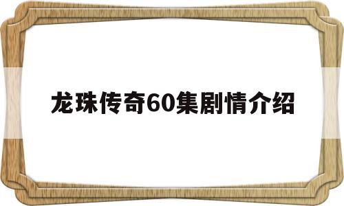 龙珠传奇60集剧情介绍(龙珠传奇60集剧情介绍视频)