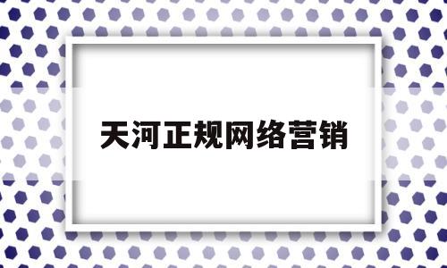 天河正规网络营销(广州网络营销课程培训)