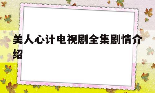 美人心计电视剧全集剧情介绍(美人心计电视剧全集剧情介绍)