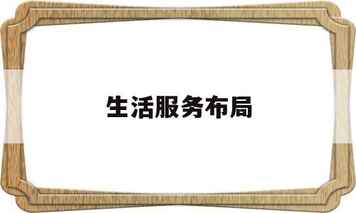 生活服务布局(生活服务市场正处于关键节点 霸主们都占了哪些山头?)