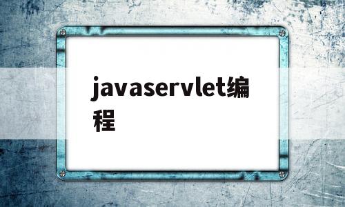 javaservlet编程(java servlet教程)