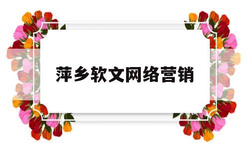 萍乡软文网络营销(网络软文营销包括3个层面)