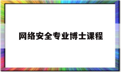 网络安全专业博士课程(网络安全读博)