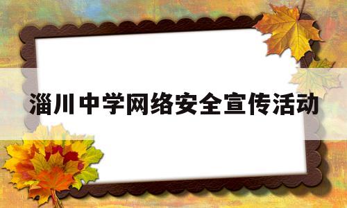 淄川中学网络安全宣传活动(中学网络安全宣传周活动方案)