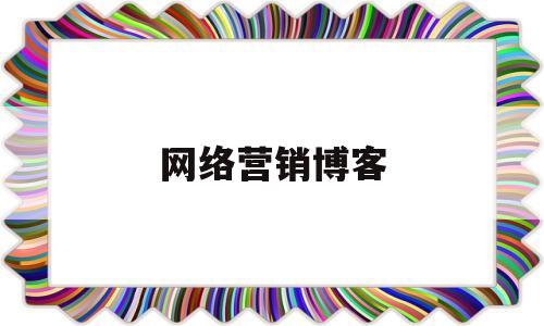 网络营销博客(网络营销博客是什么)