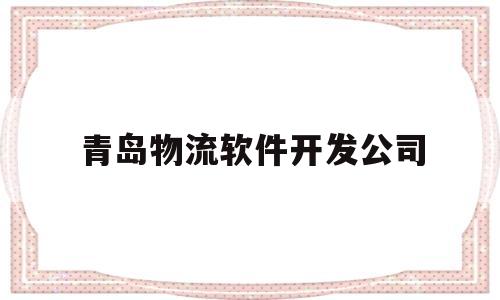 青岛物流软件开发公司(青岛物流企业)