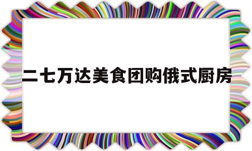 二七万达美食团购俄式厨房(二七万达吃饭在几楼)