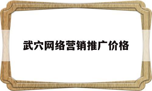 武穴网络营销推广价格(网络 营销 推广)