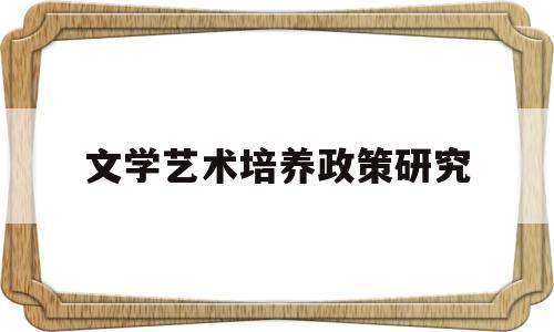 文学艺术培养政策研究(文学艺术培训)