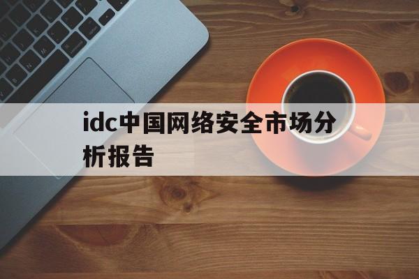 idc中国网络安全市场分析报告(网络安全设备idc排名)