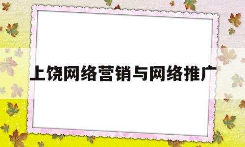 上饶网络营销与网络推广(网络推广 网络营销)