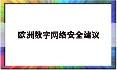 欧洲数字网络安全建议(欧洲网络安全中心)