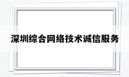 深圳综合网络技术诚信服务(深圳市综合管理平台)