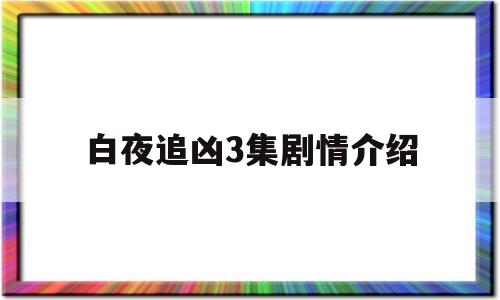 白夜追凶3集剧情介绍(白夜追凶剧情分集介绍大结局)