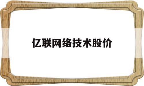 亿联网络技术股价(亿联网络技术股价预测)