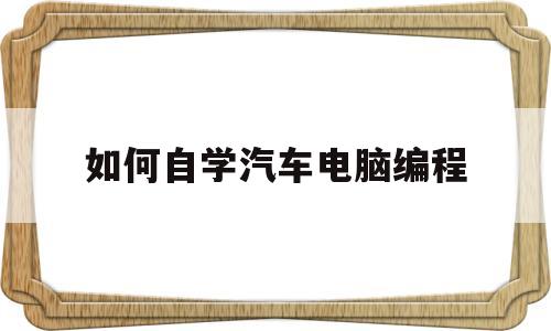 如何自学汽车电脑编程(汽车电脑编程教学入门教程)