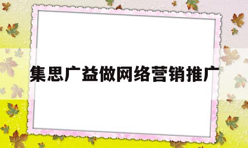 集思广益做网络营销推广(什么是集思广益的创意方法)