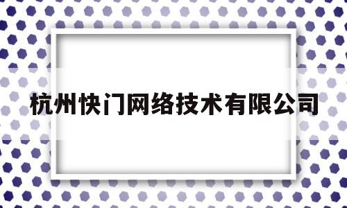 杭州快门网络技术有限公司(杭州快门网络技术有限公司招聘)