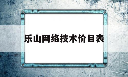 乐山网络技术价目表(乐山市计算机学校内网)