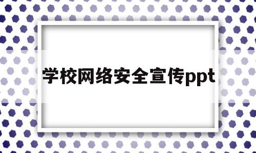 学校网络安全宣传ppt(学校网络安全宣传周活动简报)