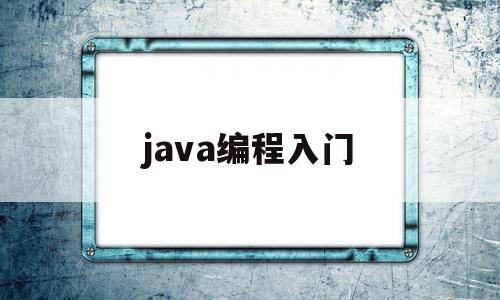 java编程入门(java编程入门到精通pdf)