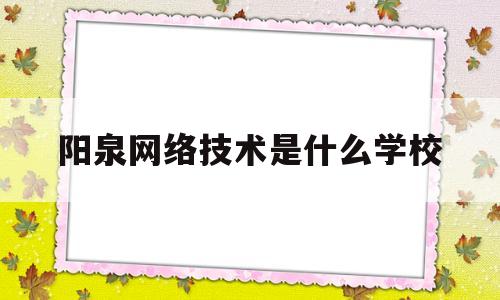 阳泉网络技术是什么学校(阳泉市网络广播电视台)