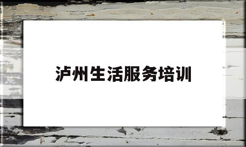 泸州生活服务培训(泸州服务员招聘网)