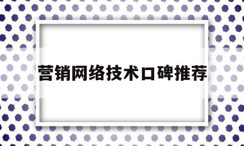 营销网络技术口碑推荐(网络营销相关技能)