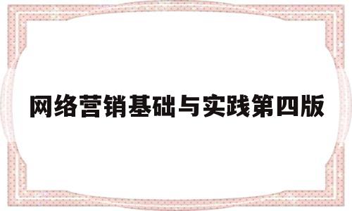 网络营销基础与实践第四版(网络营销基础与实践第五版期末考试)