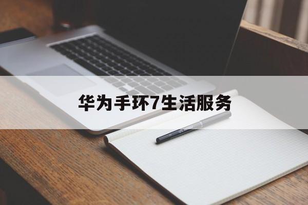 华为手环7生活服务(华为手环7生活服务怎么用)