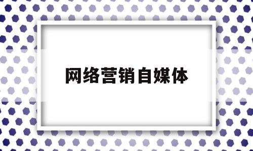 网络营销自媒体(网络营销自媒体平台)