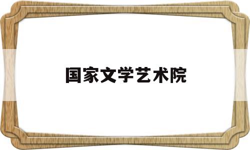 国家文学艺术院(国家文艺发展交流网)