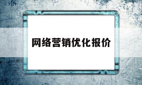 网络营销优化报价(网络营销优化报价怎么写)