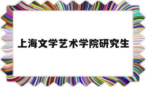 上海文学艺术学院研究生(上海文学2021年第6期目录)