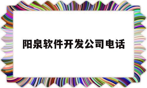 阳泉软件开发公司电话(阳泉软件开发公司电话号码)