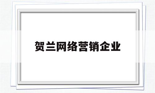 贺兰网络营销企业(网络营销广告公司)