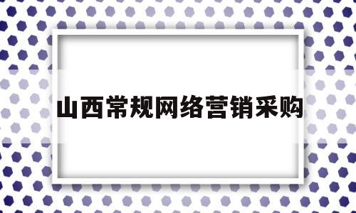 山西常规网络营销采购(山西网络营销外包)