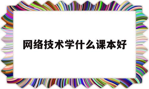 网络技术学什么课本好(网络技术学什么课本好一点)