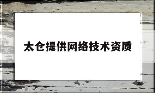 太仓提供网络技术资质(太仓提供网络技术资质的企业)