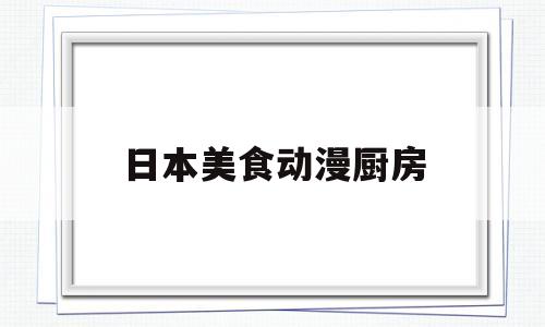 日本美食动漫厨房(日本动漫做美食)