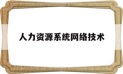 人力资源系统网络技术(人力资源系统网络技术包括)