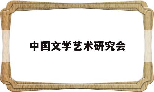 中国文学艺术研究会(中国文学艺术研究会官网)