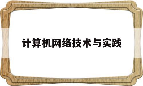 计算机网络技术与实践(计算机网络技术与实践心得体会800字怎么写)