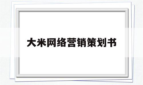 大米网络营销策划书(大米线上营销策划方案)