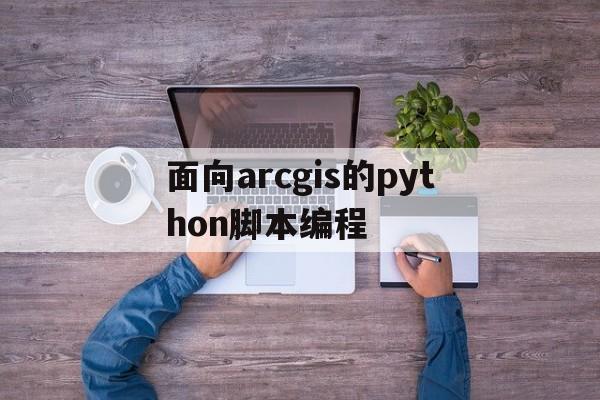 面向arcgis的python脚本编程(面向ArcGIS的Python脚本编程 pdf下载)