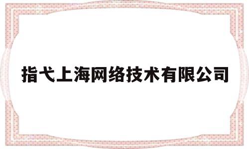 指弋上海网络技术有限公司(上海指若数科技有限公司)