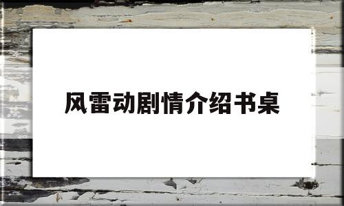 风雷动剧情介绍书桌(风雷动电视剧百度百科)