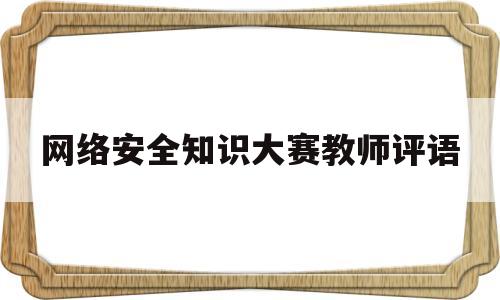 网络安全知识大赛教师评语(网络安全评课)