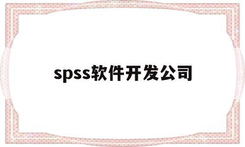 spss软件开发公司(spss由谁研发)