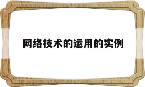 网络技术的运用的实例(网络技术的运用的实例有哪些)